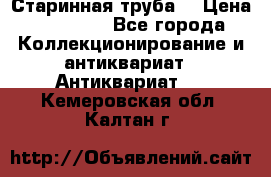 Старинная труба  › Цена ­ 20 000 - Все города Коллекционирование и антиквариат » Антиквариат   . Кемеровская обл.,Калтан г.